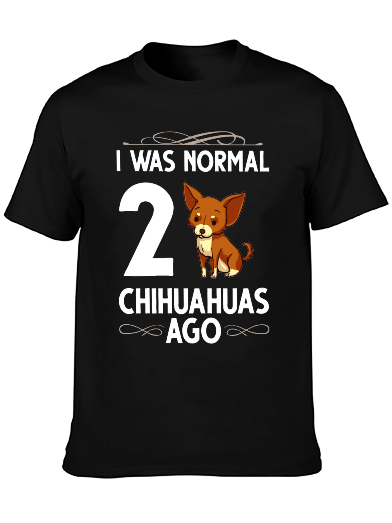Funny Chihuahua T-Shirt - I Was Normal 2 Chihuahuas Ago