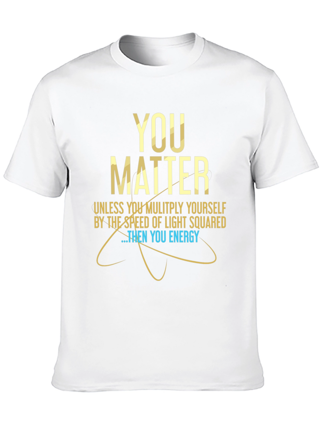 You Matter Science T-Shirt - Funny Physics Tee