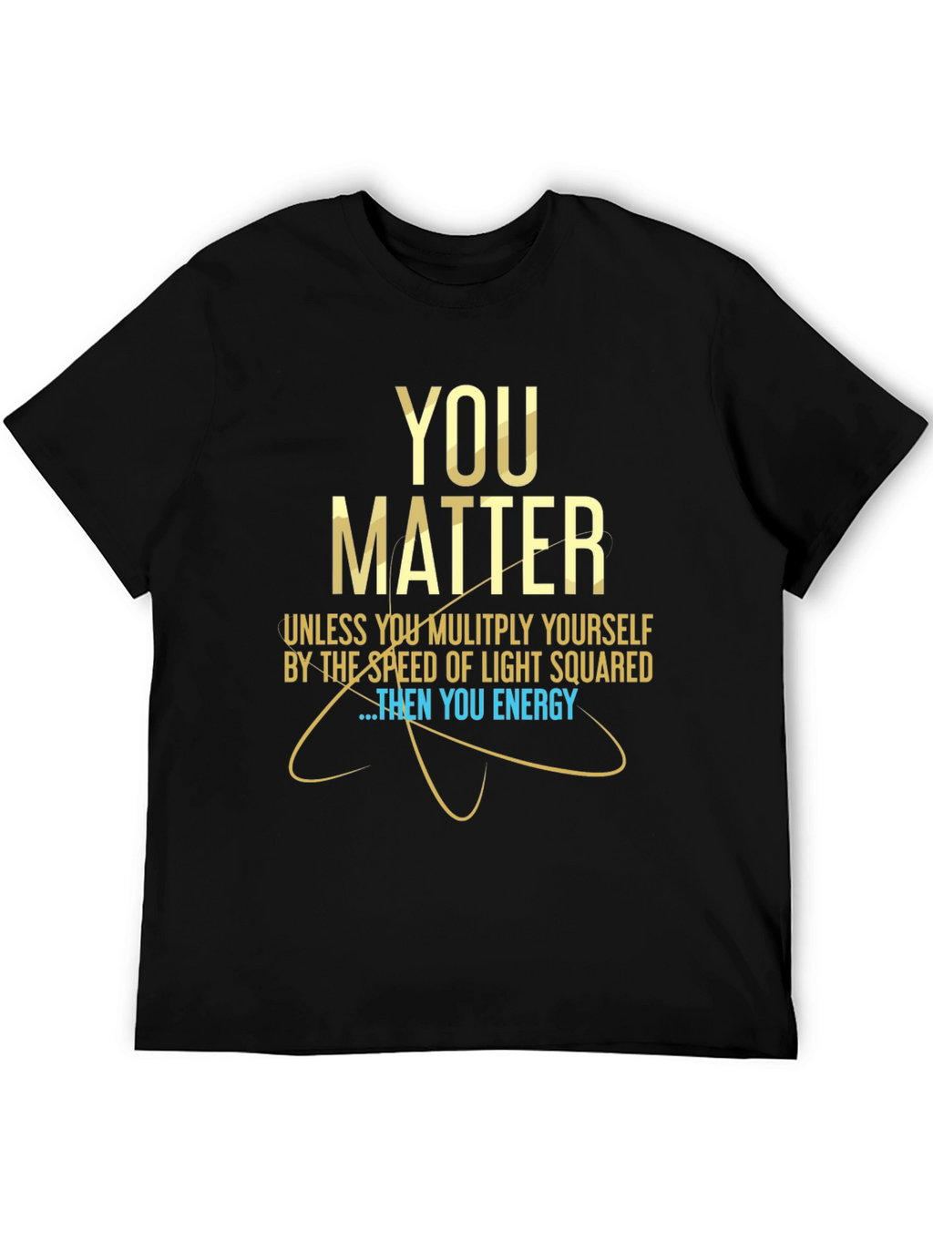 You Matter Science T-Shirt - Funny Physics Tee