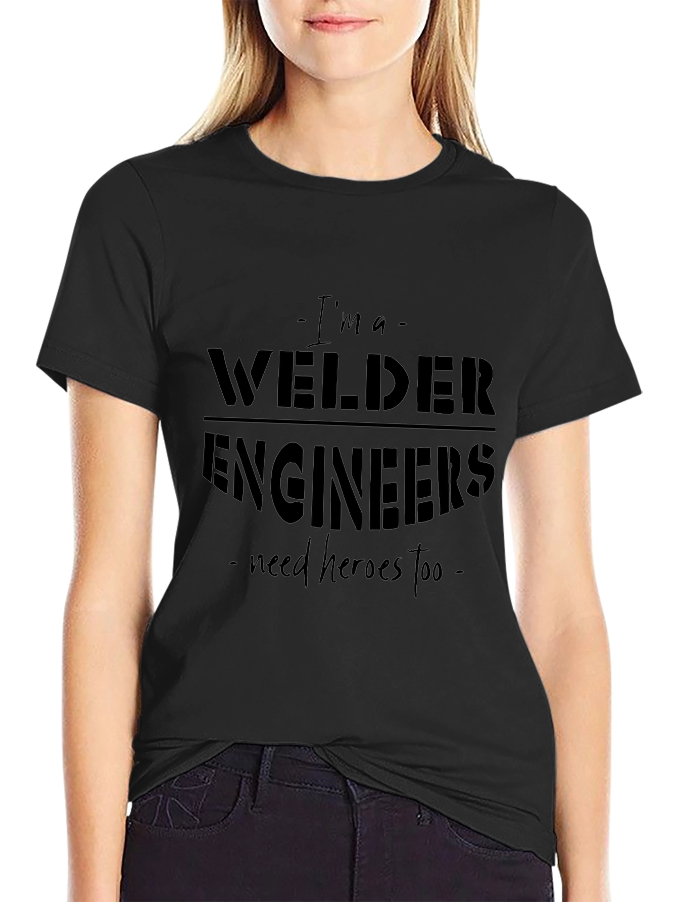 Welder T-Shirt - Im A Welder Engineers Need Heroes Too