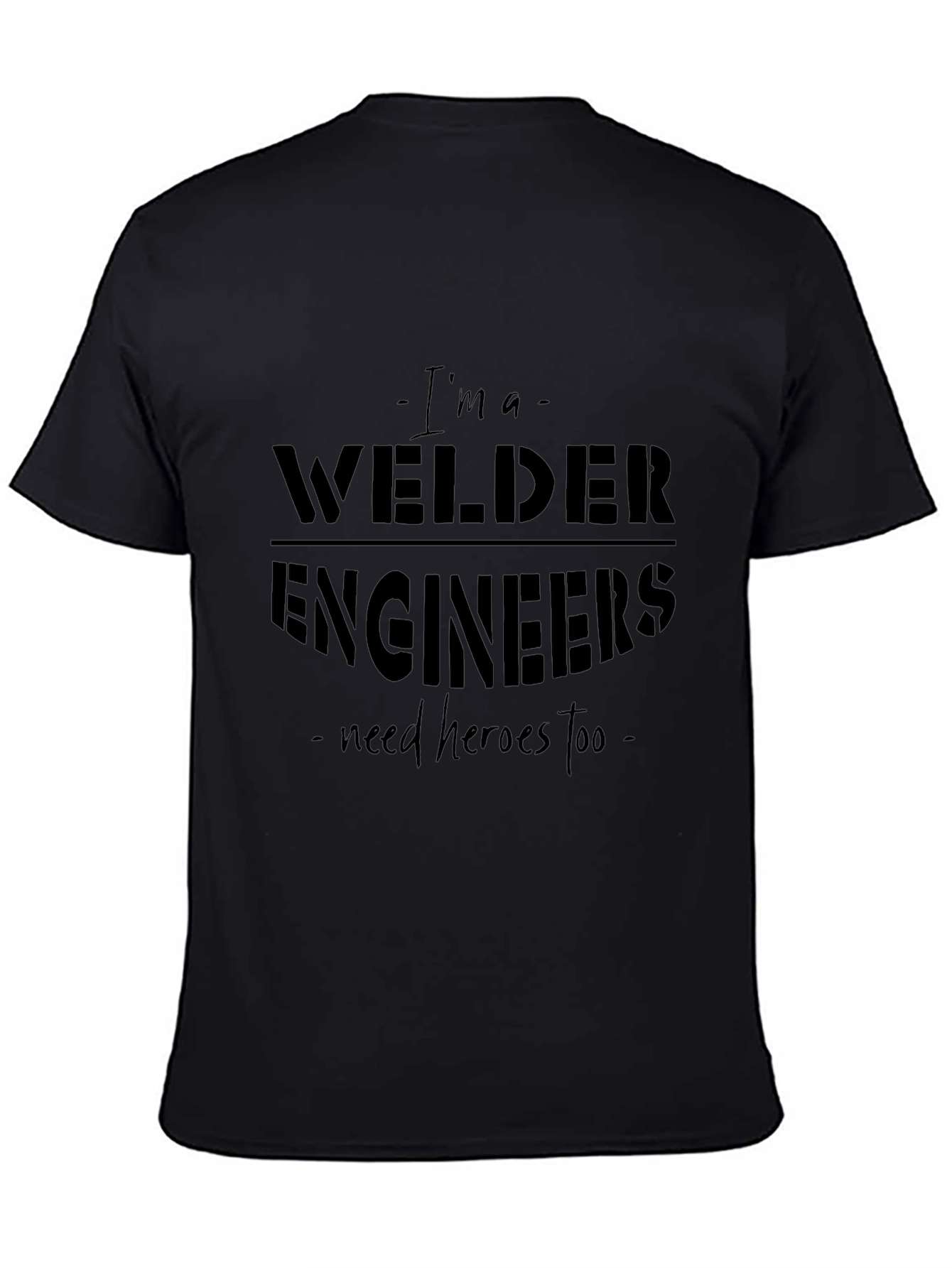 Welder T-Shirt - Im A Welder Engineers Need Heroes Too