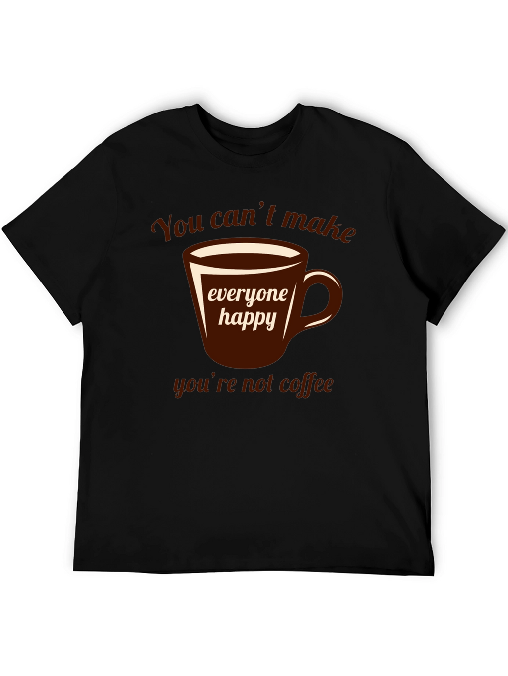 Coffee Lover T-Shirt - You Cant Make Everyone Happy!