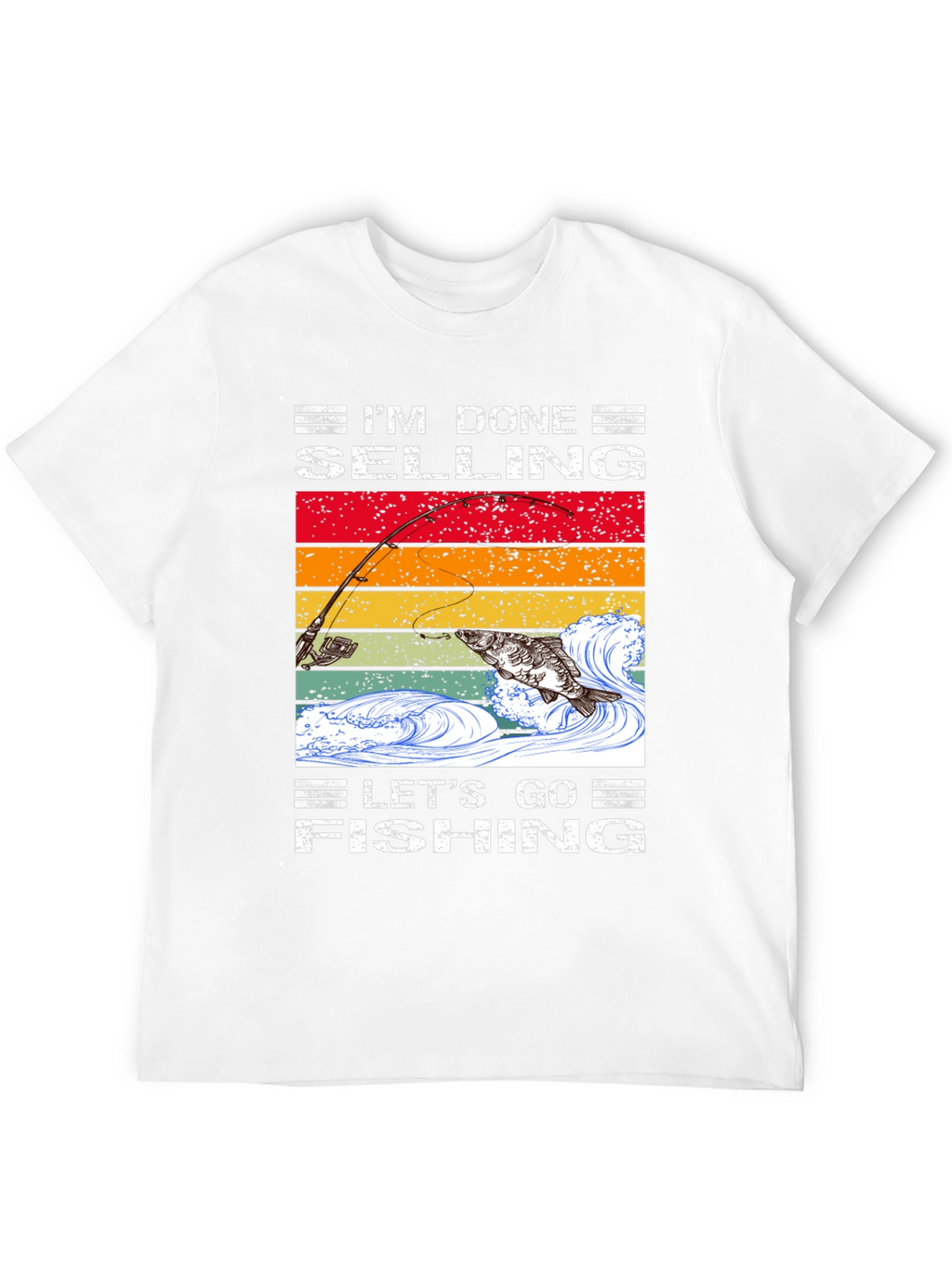 Im Done Selling Lets Go Fishing T-Shirt