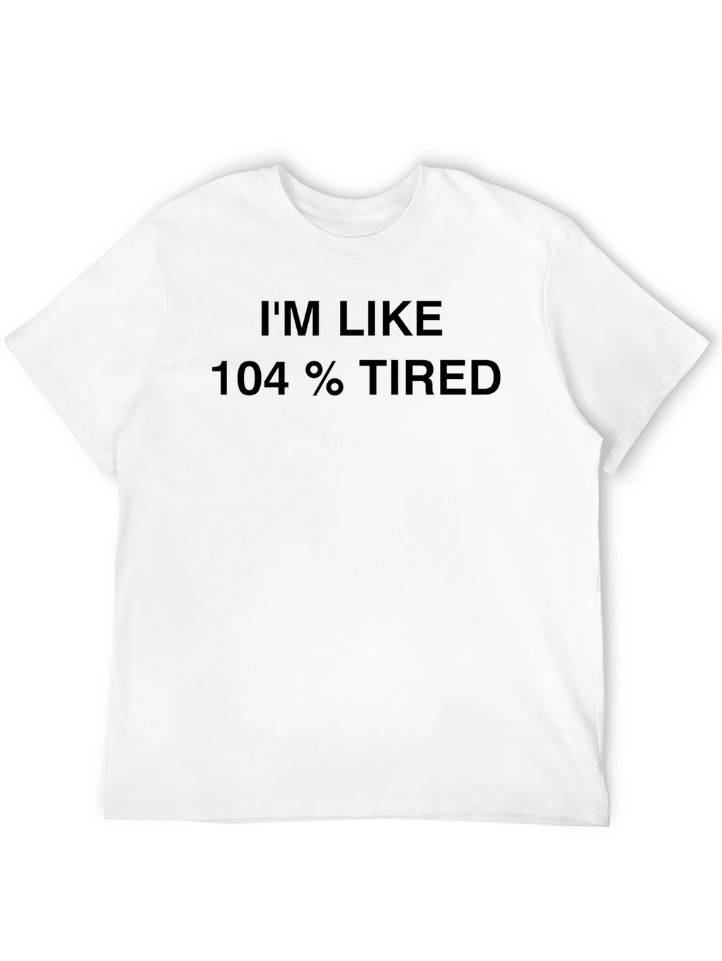 Im Like 104% Tired Black T-Shirt