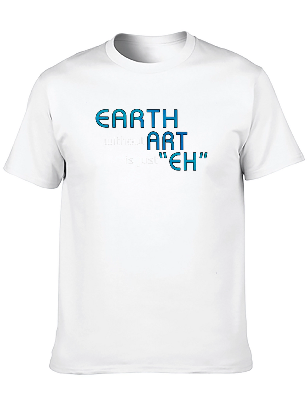 Earth Without Art T-Shirt - Artistic Humor Tee