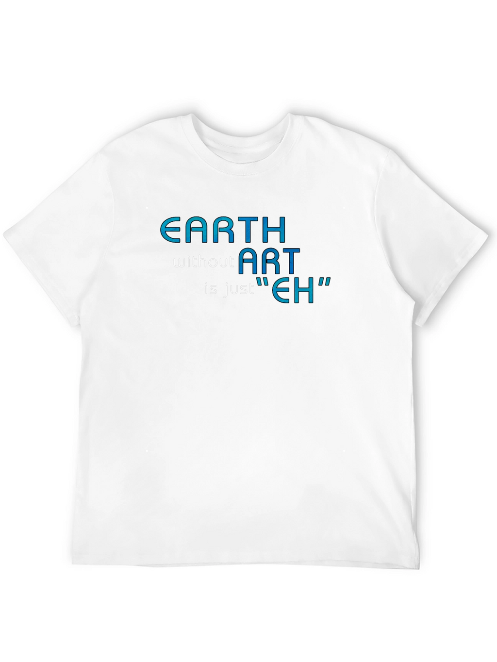 Earth Without Art T-Shirt - Artistic Humor Tee