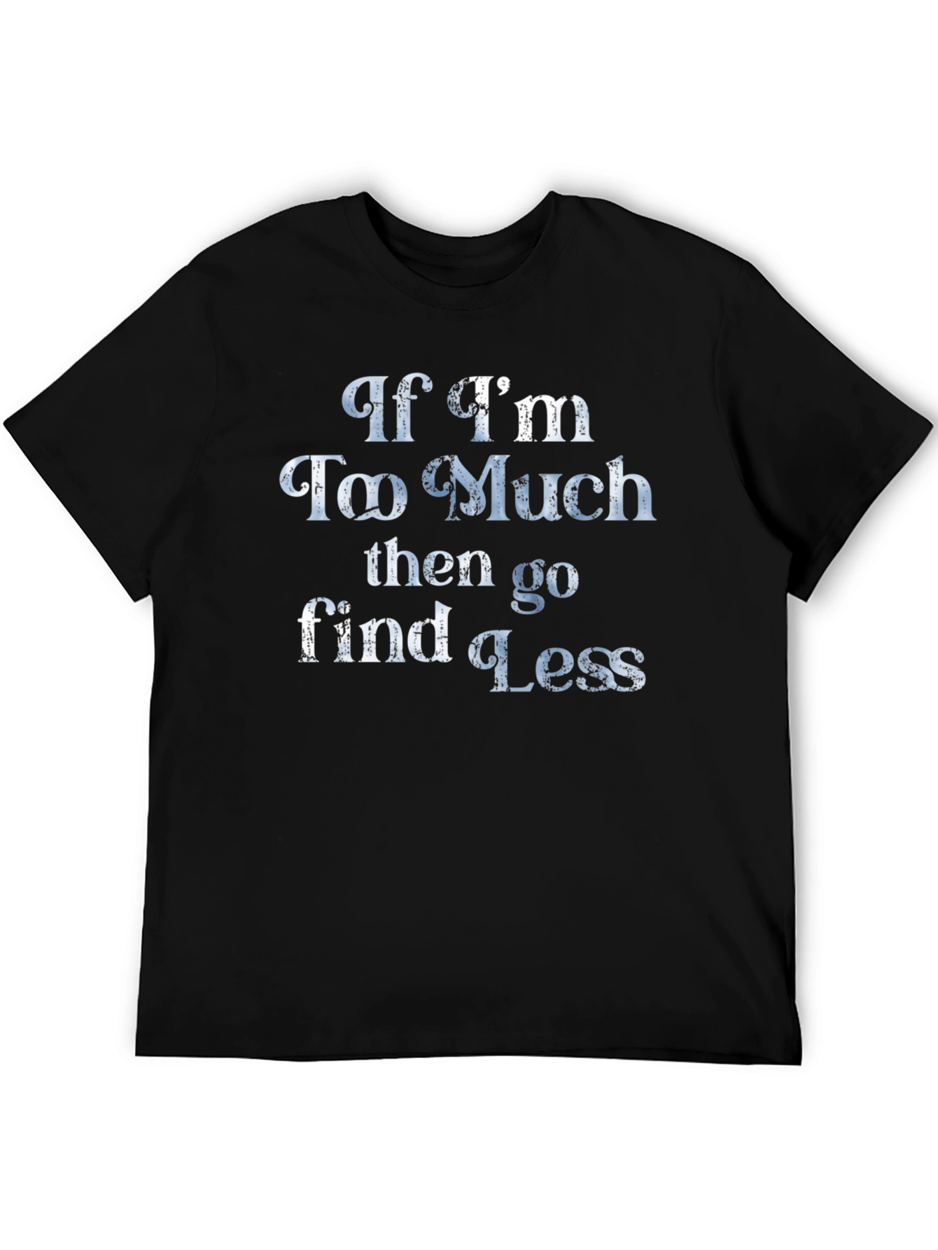 If Im Too Much T-Shirt