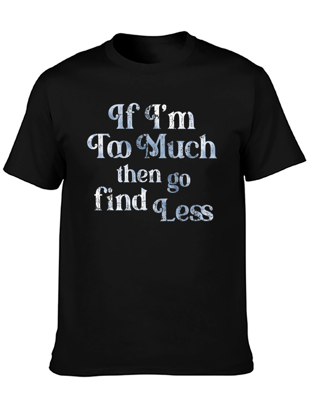 If Im Too Much T-Shirt