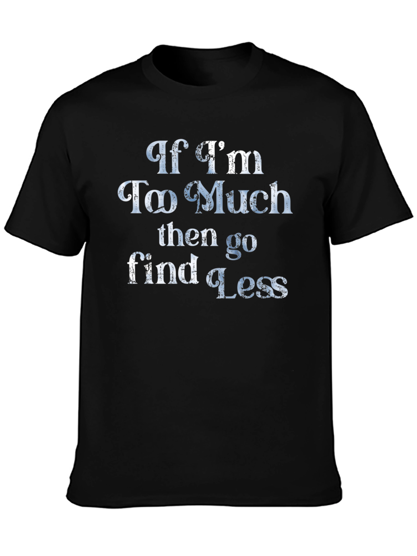 If Im Too Much T-Shirt