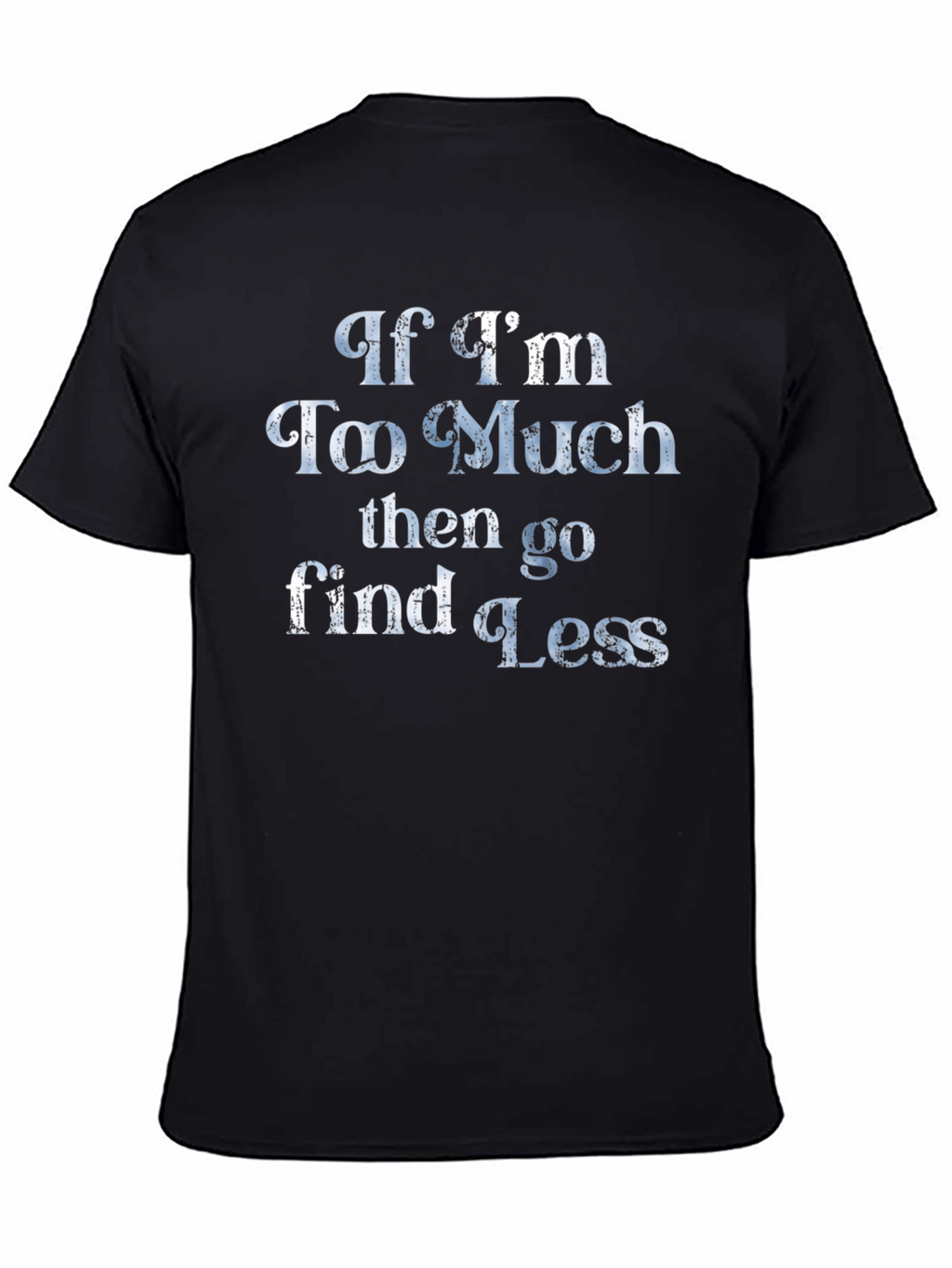 If Im Too Much T-Shirt