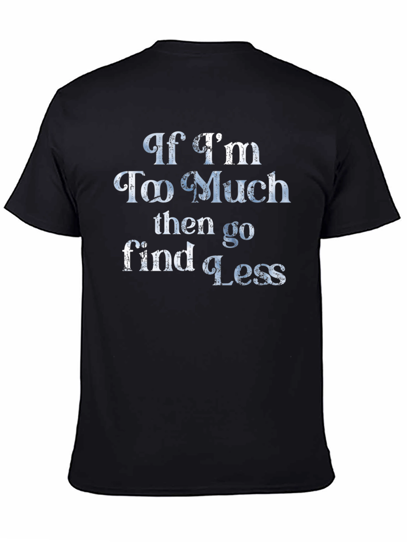 If Im Too Much T-Shirt