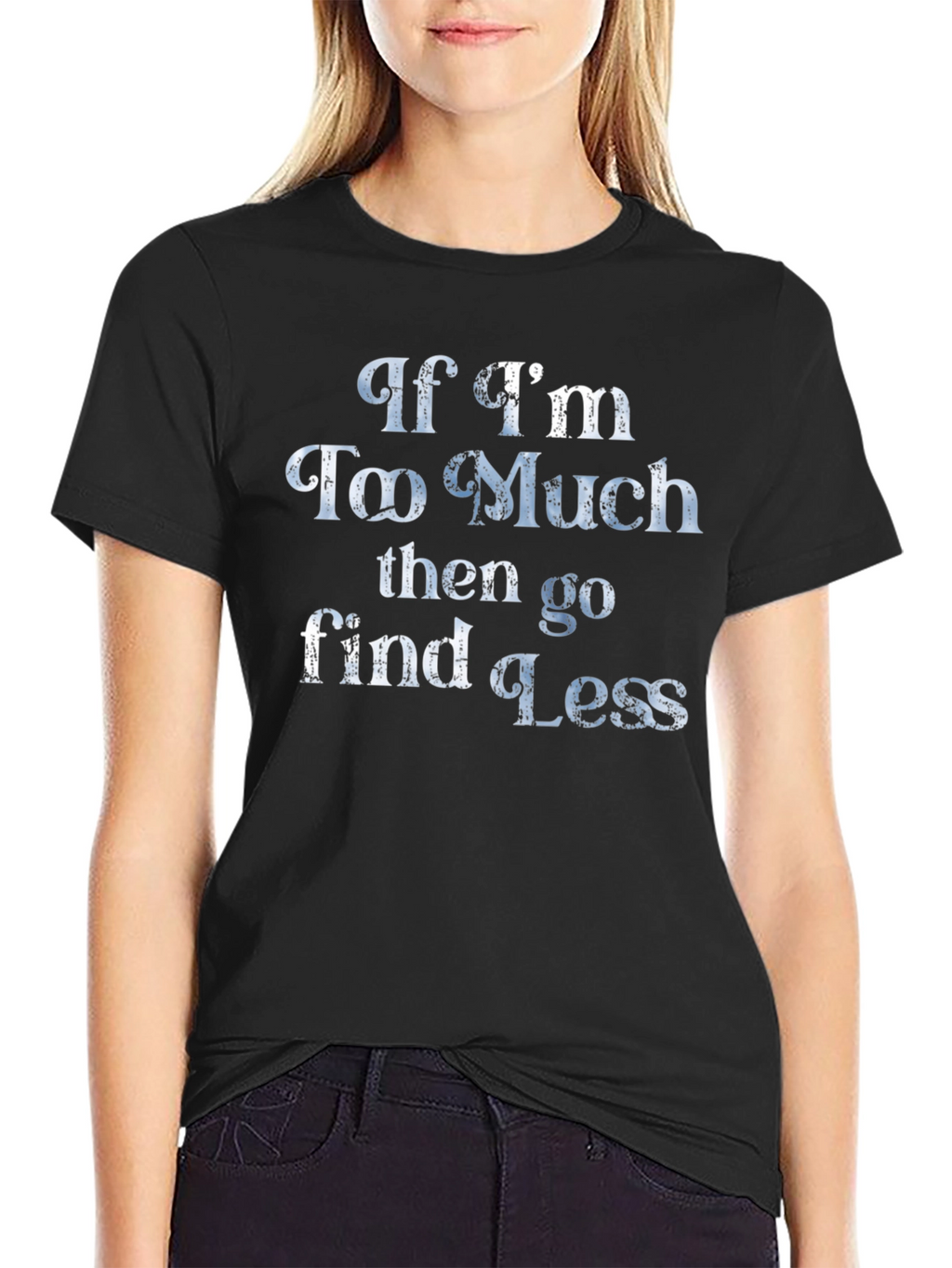 If Im Too Much T-Shirt