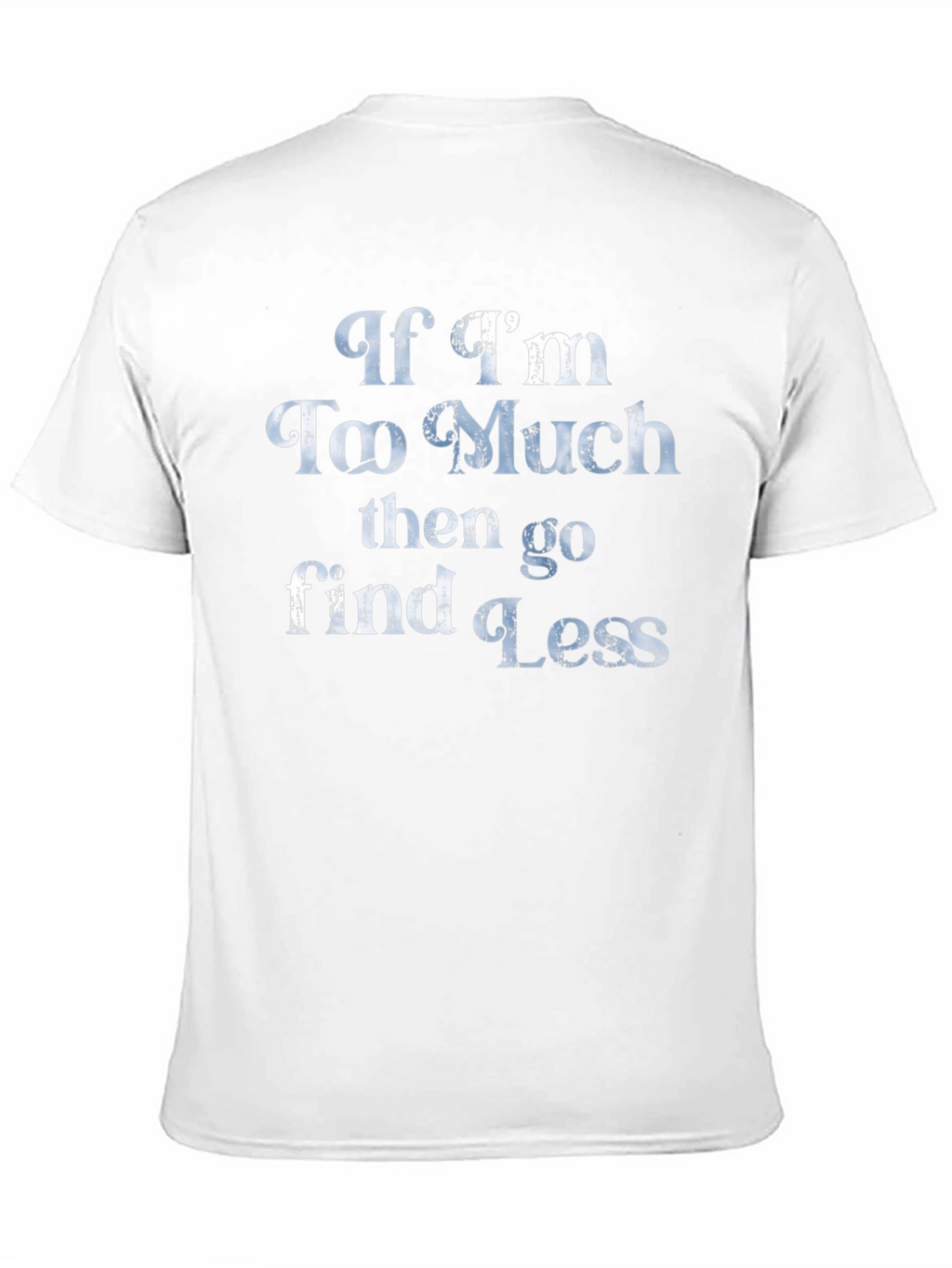 If Im Too Much T-Shirt