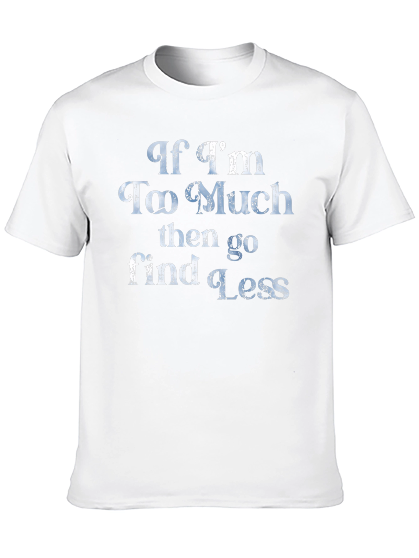 If Im Too Much T-Shirt
