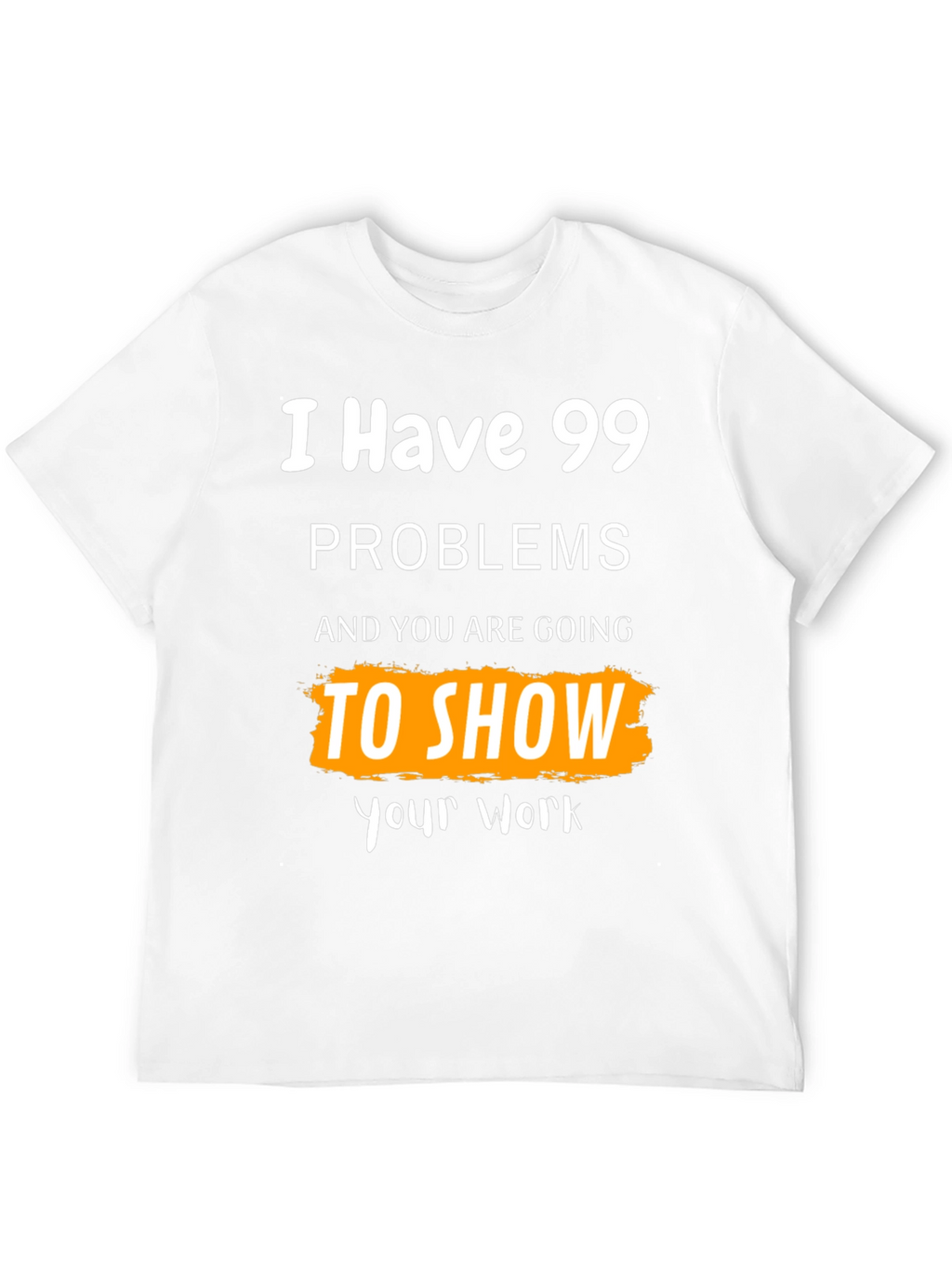 99 Problems Show Your Work Graphic Tee