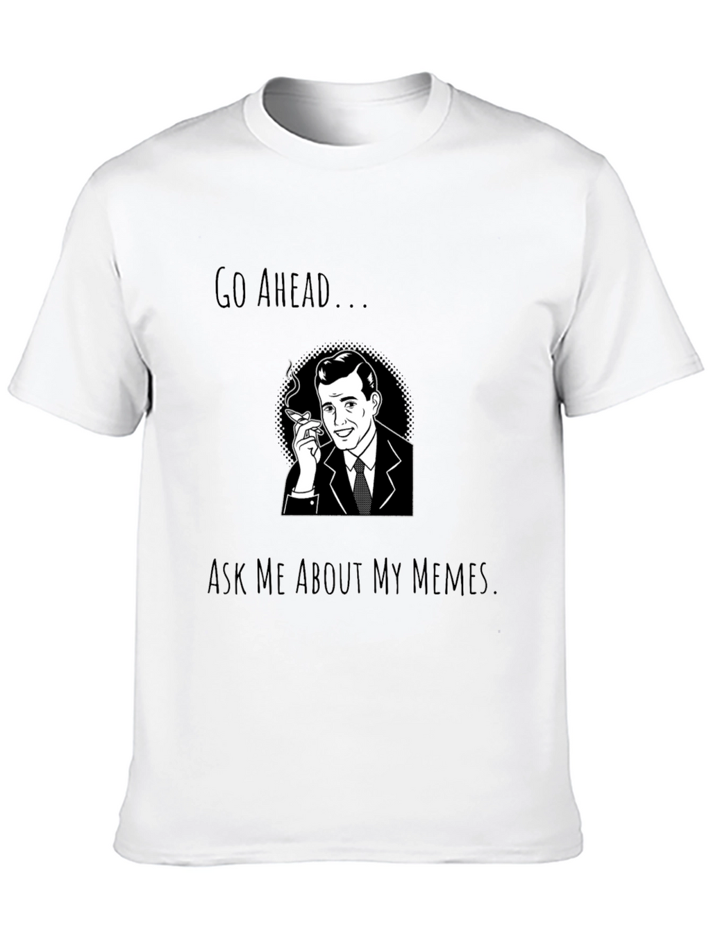 Go Ahead Ask Me About My Memes T-Shirt