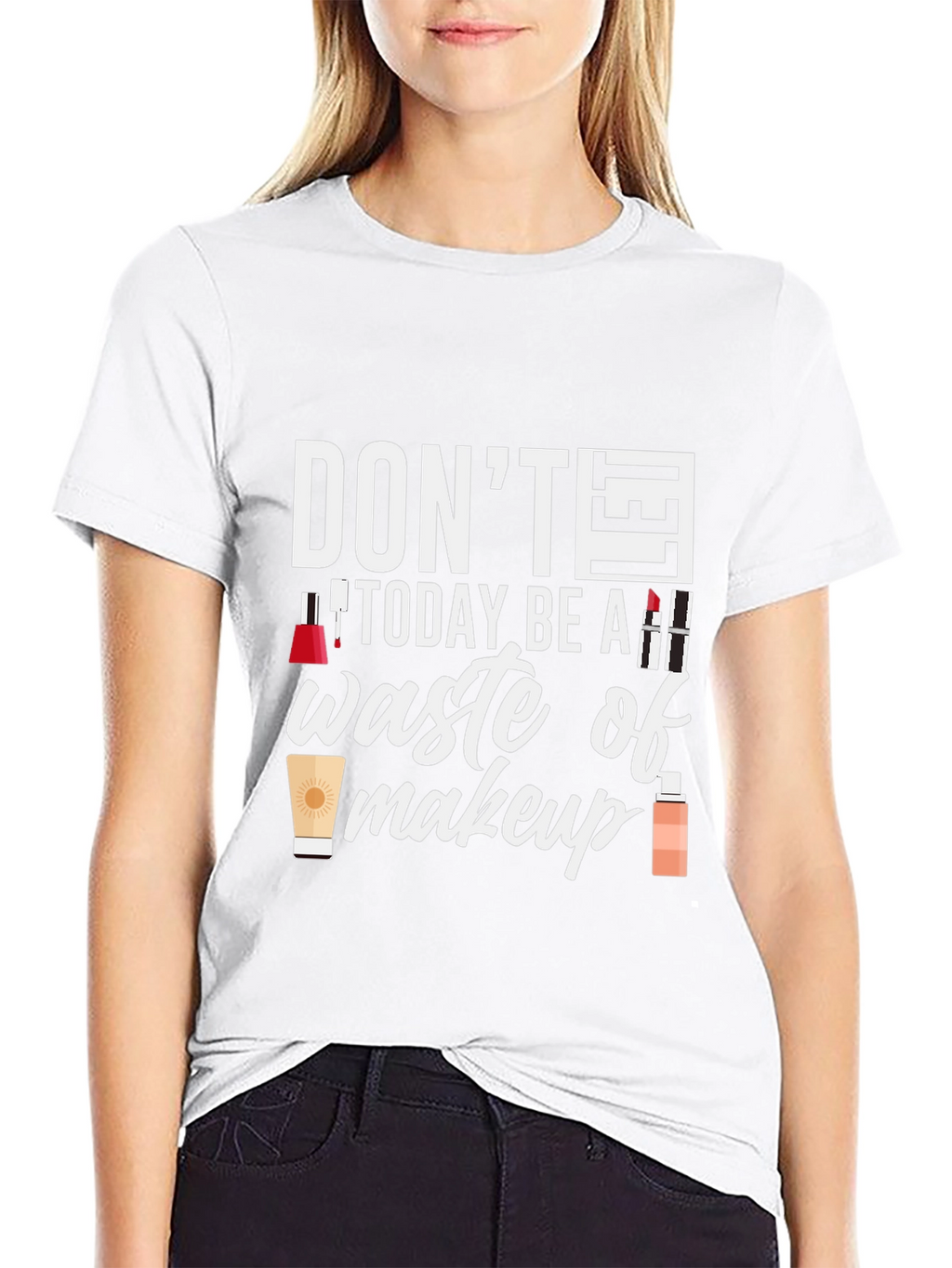 Dont Today Be A Waste of Makeup T-Shirt