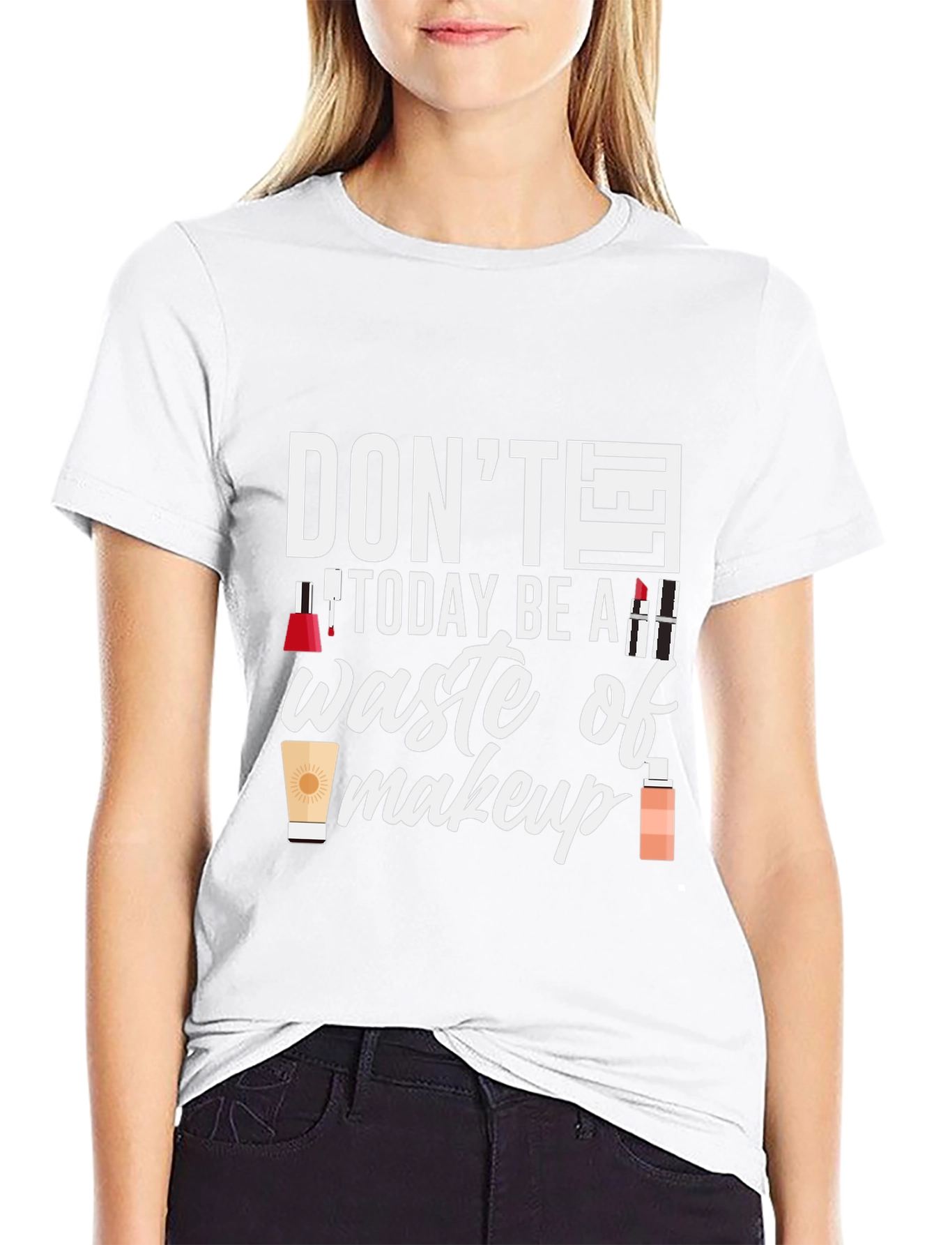 Dont Today Be A Waste of Makeup T-Shirt