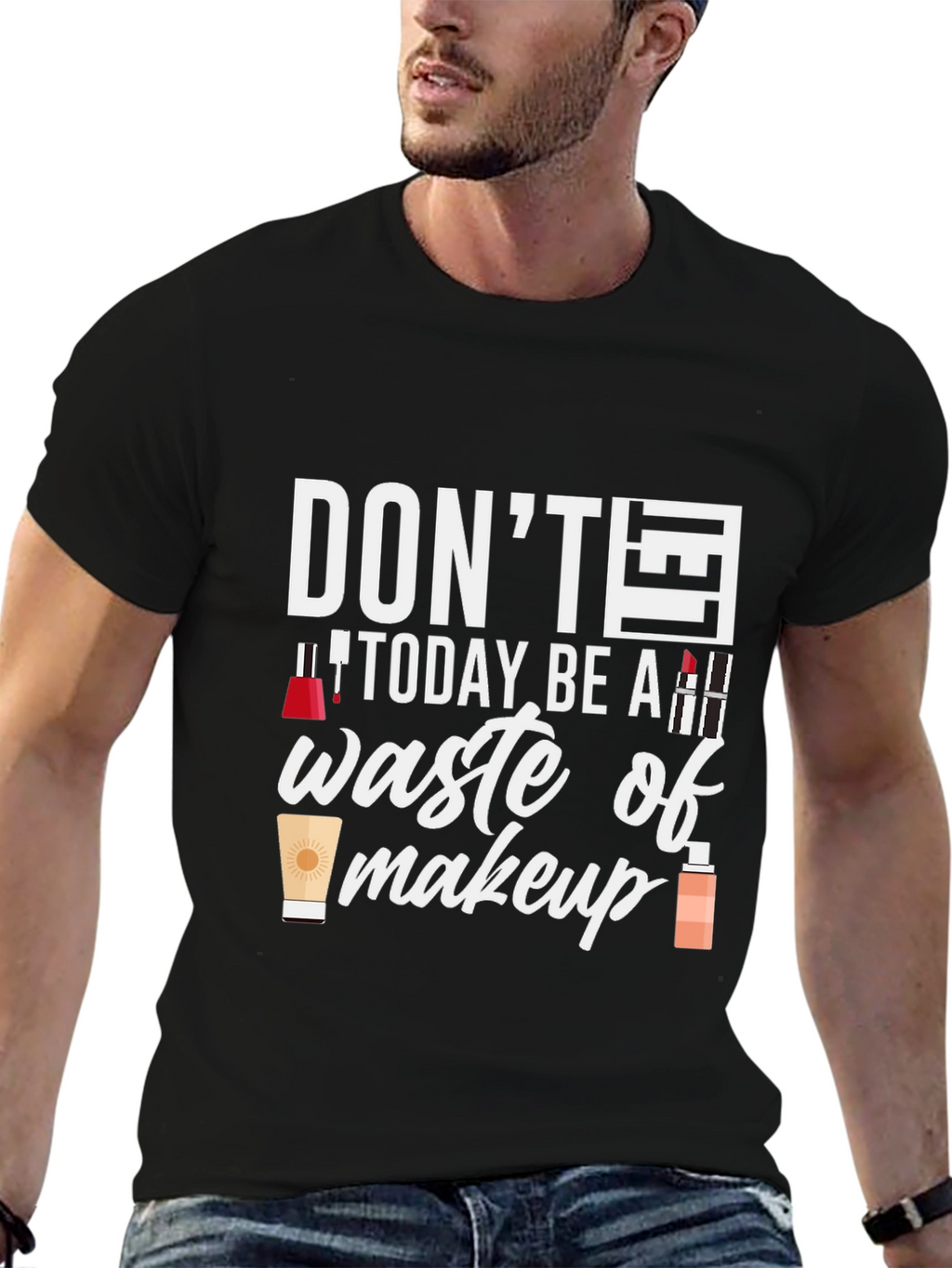 Dont Today Be A Waste of Makeup T-Shirt