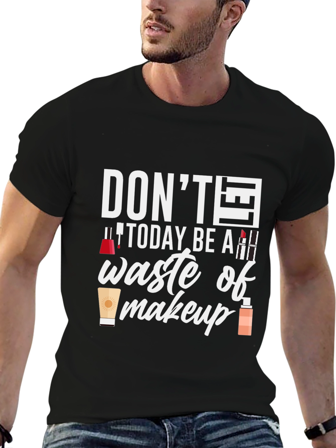 Dont Today Be A Waste of Makeup T-Shirt