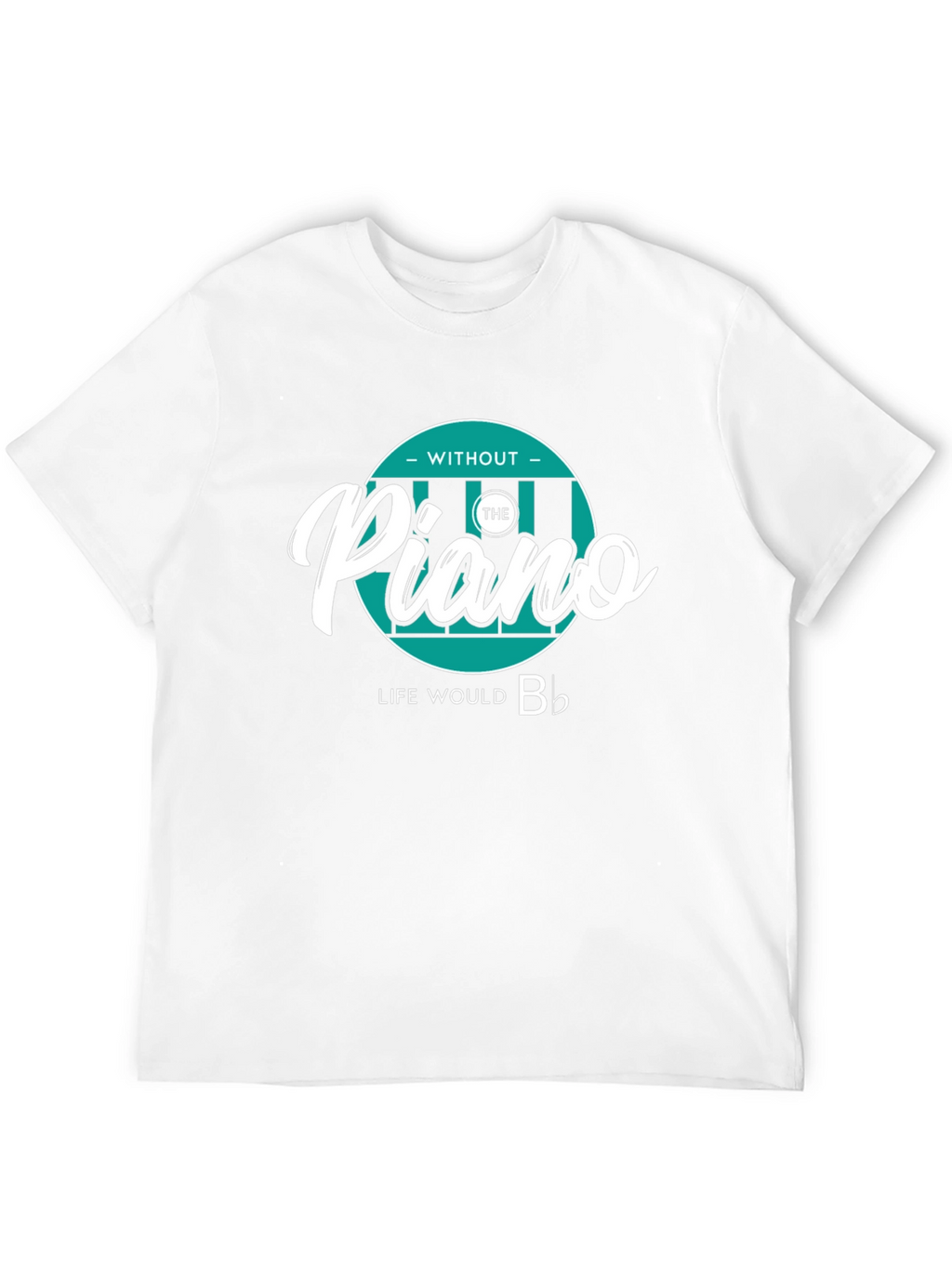 Piano Lover T-Shirt: Without The Piano Life Would B♭