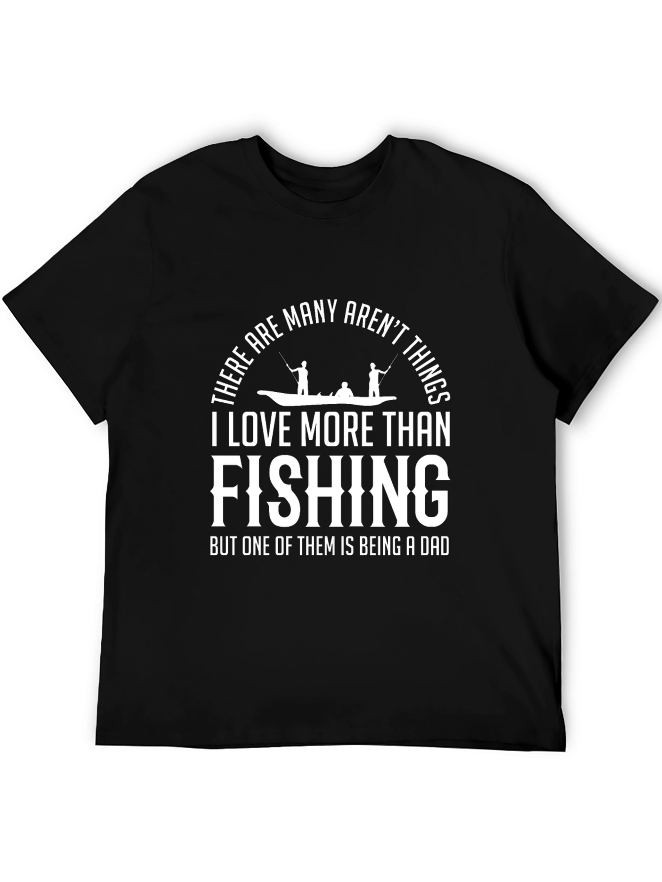 Fishing Dad T-Shirt - Many Things Arent I Love More Than Fishing