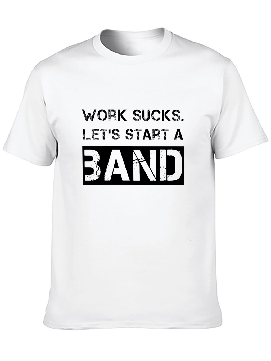 Work Sucks. Lets Start A Band T-Shirt
