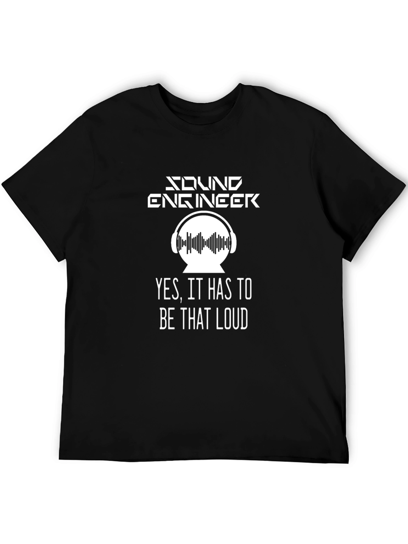 Sound Engineer T-Shirt - Yes It Has to Be That Loud