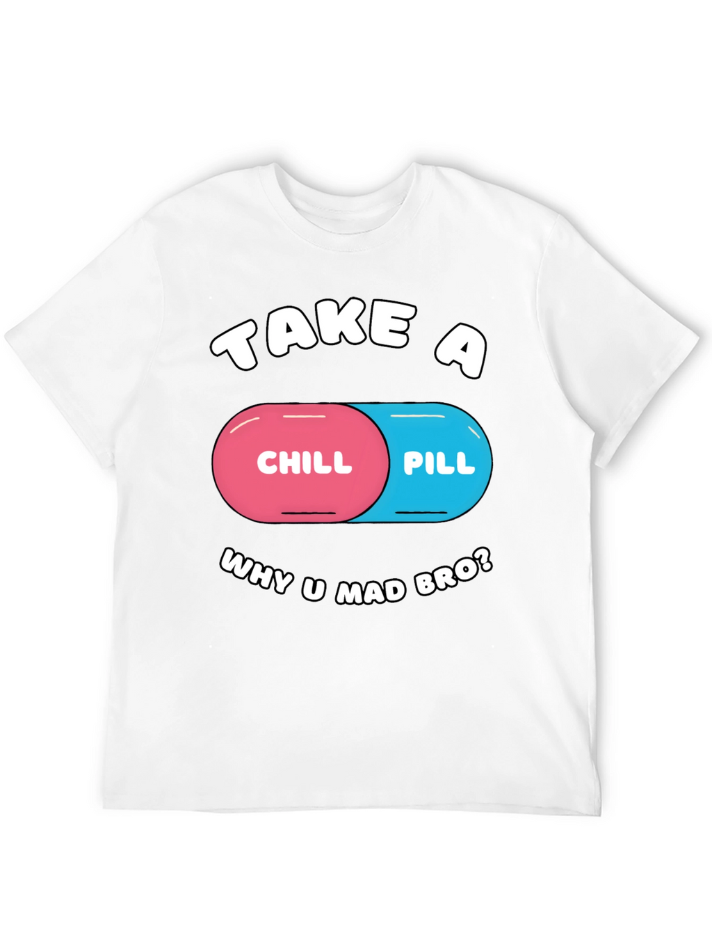 Chill Pill T-Shirt - Why U Mad Bro? Tee
