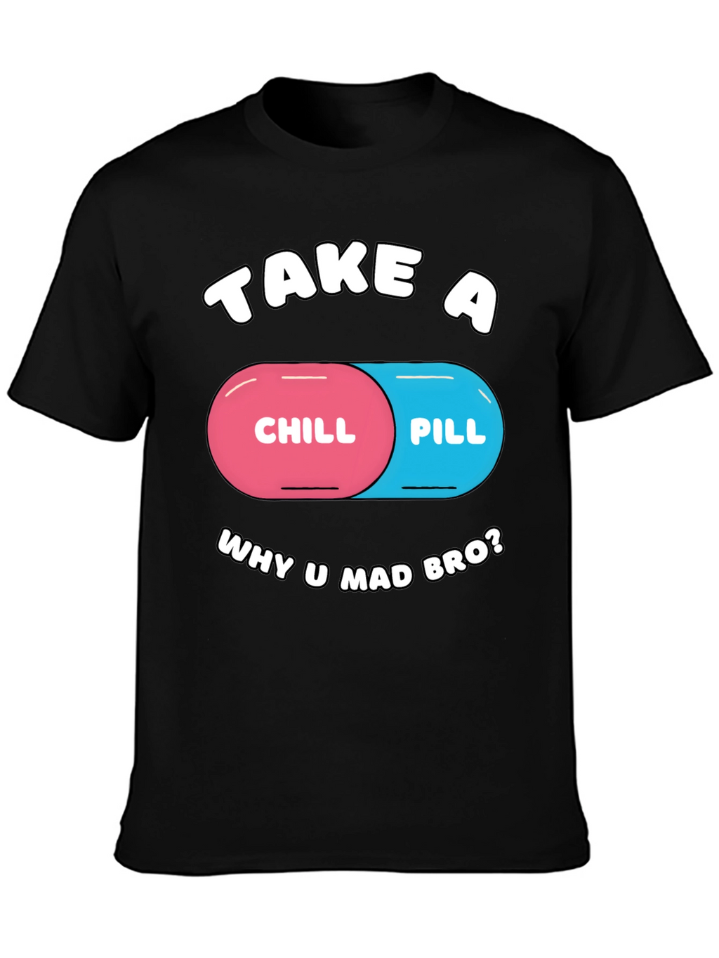 Chill Pill T-Shirt - Why U Mad Bro? Tee