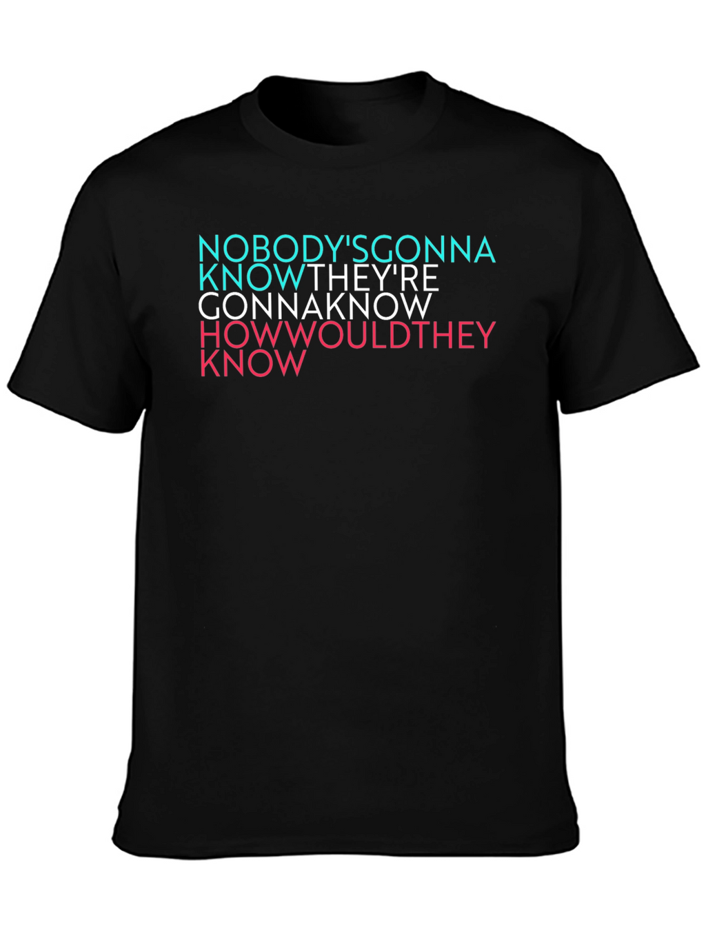 Nobodys Gonna Know Graphic T-Shirt