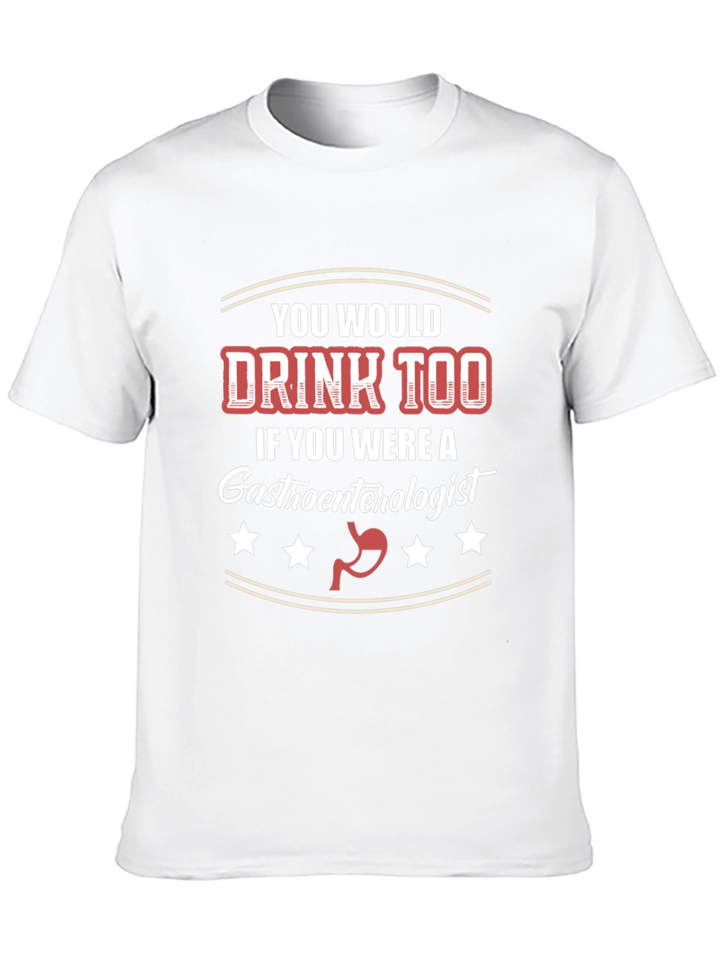 Gastroenterologist Humor T-Shirt - You Would Drink Too
