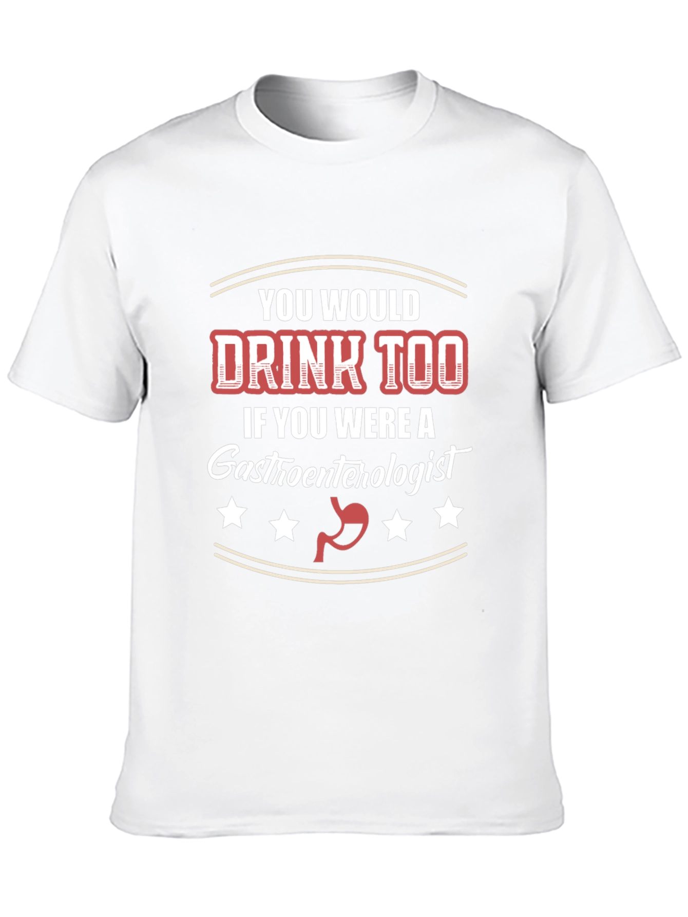 Gastroenterologist Humor T-Shirt - You Would Drink Too