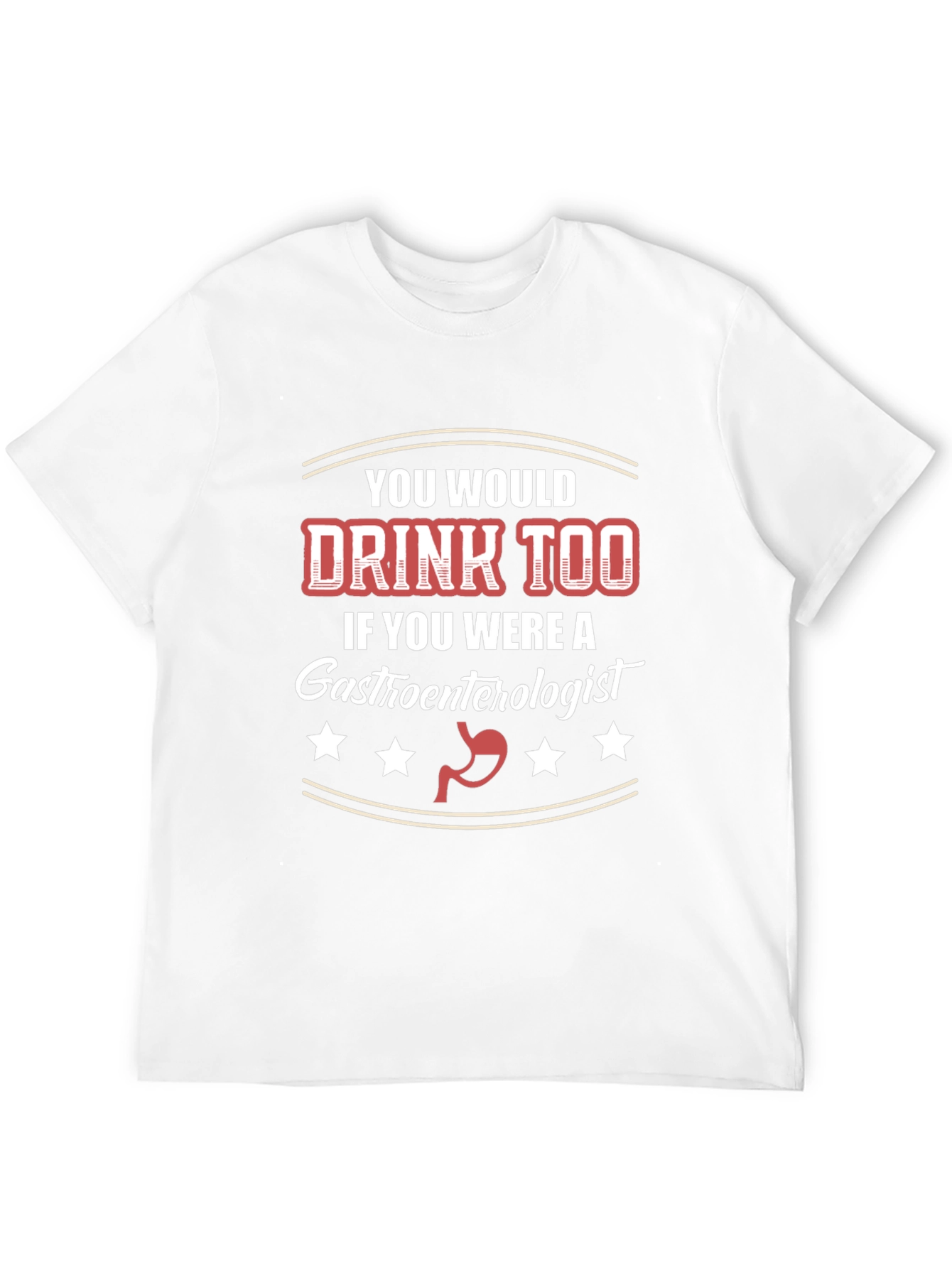 Gastroenterologist Humor T-Shirt - You Would Drink Too
