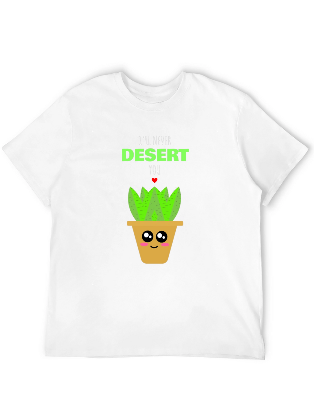 Cute Plant Pun T-Shirt - Ill Never Desert You!