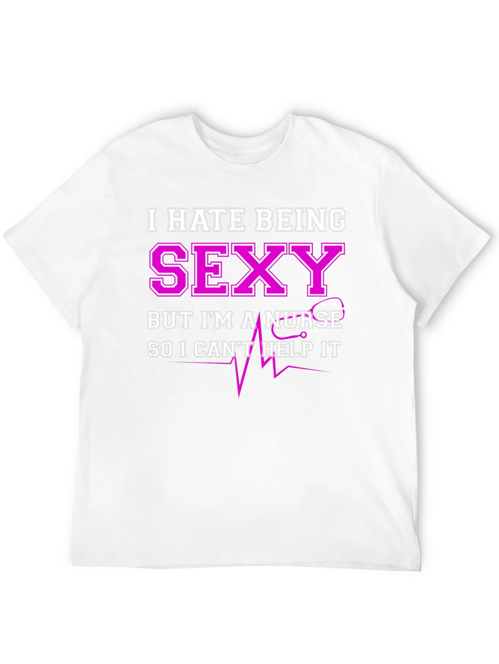 Funny Nurse T-Shirt - I Hate Being Sexy
