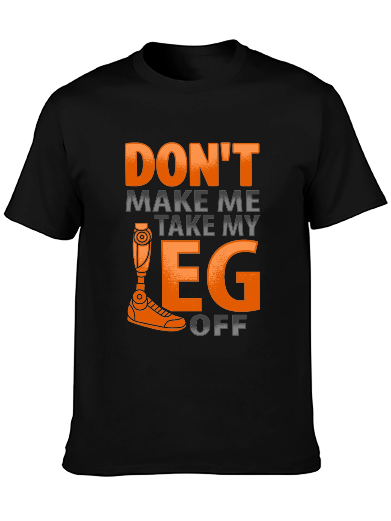 Funny Prosthetic Leg T-Shirt - Dont Make Me Take It Off