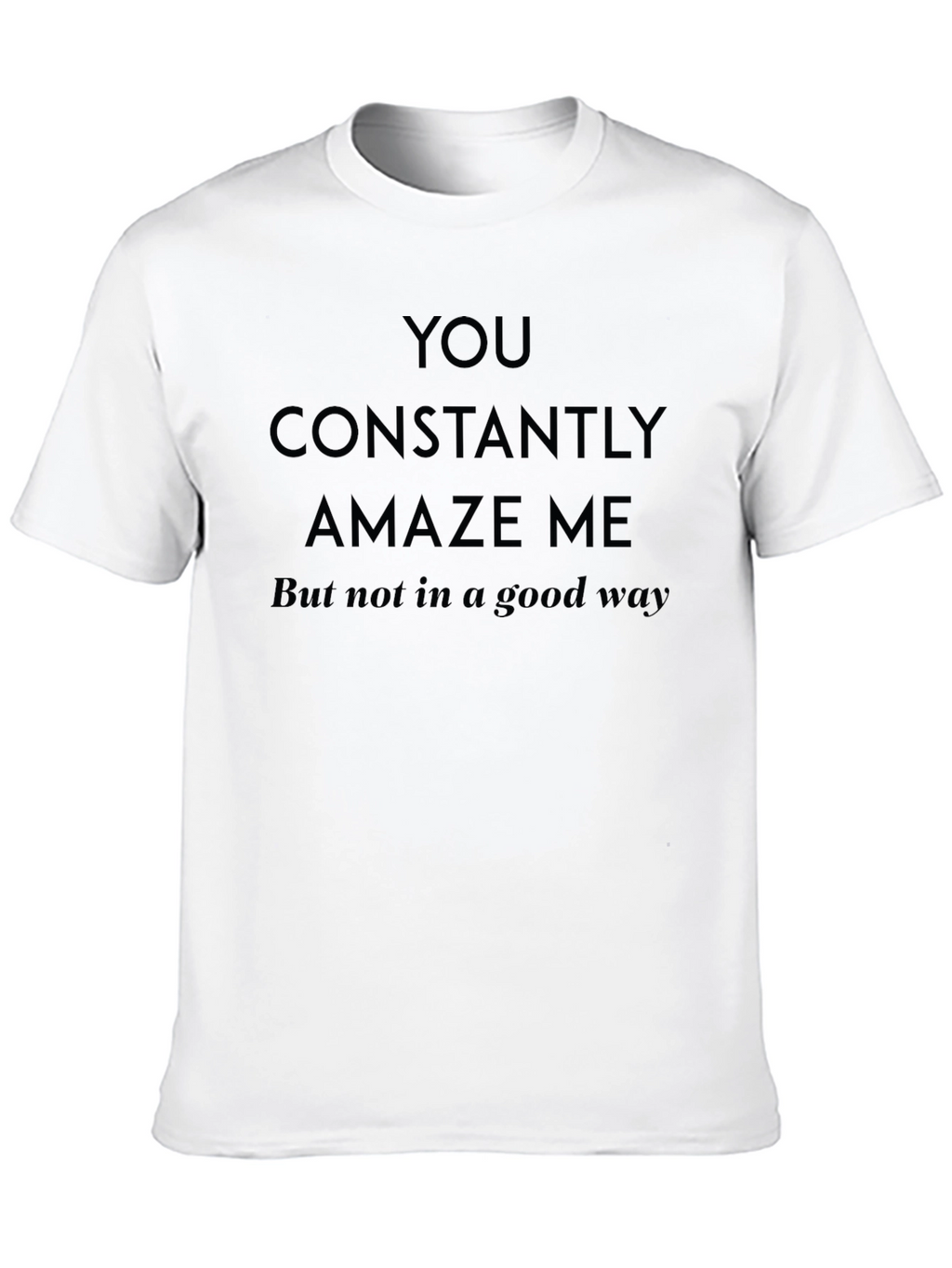 Humorous Sarcastic You Amaze Me Graphic T-Shirt