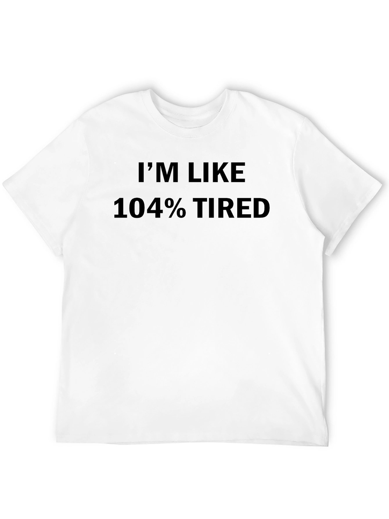 Im Like 104% Tired Graphic Tee - Soft Cotton
