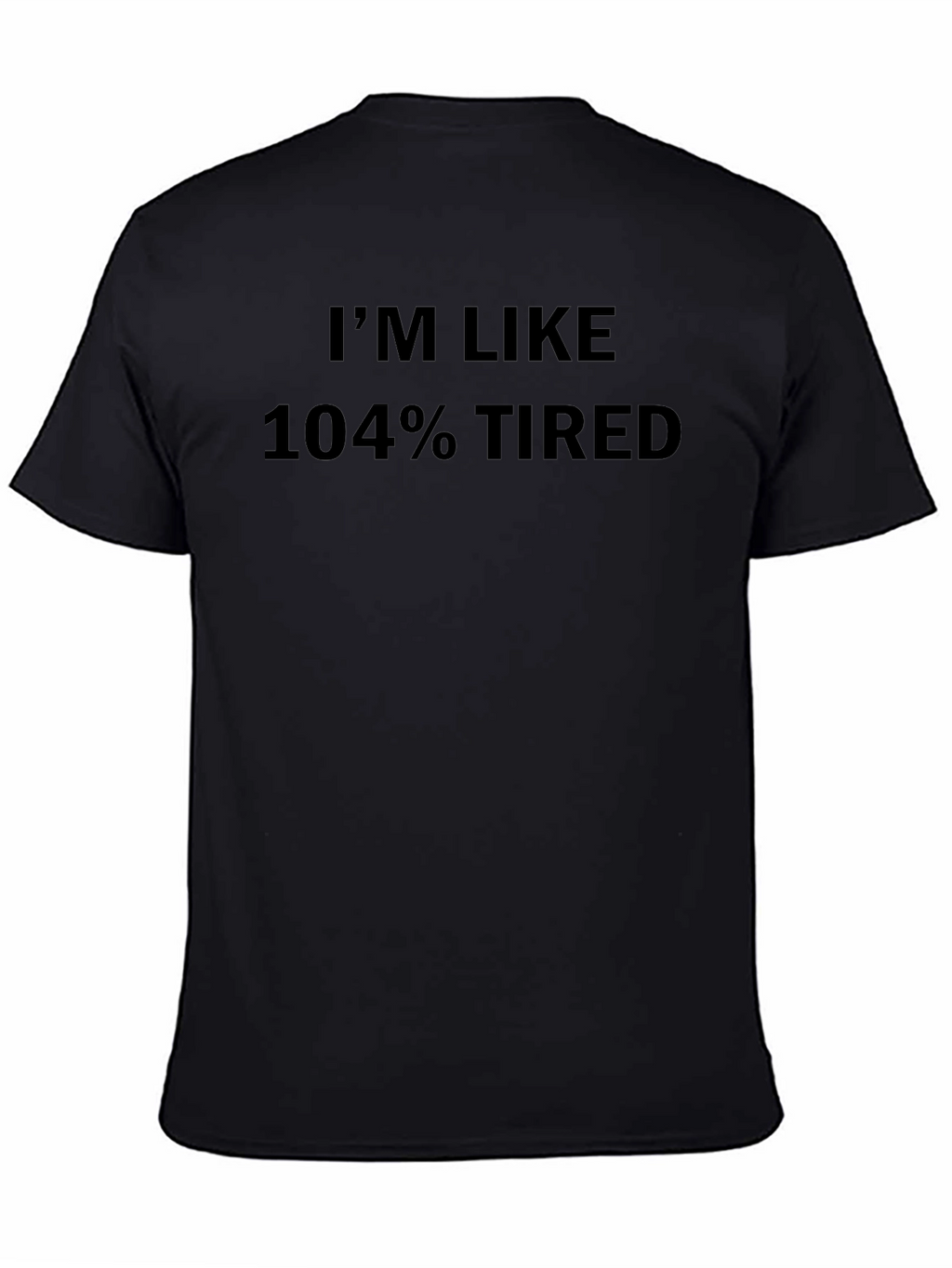 Im Like 104% Tired Graphic Tee - Soft Cotton