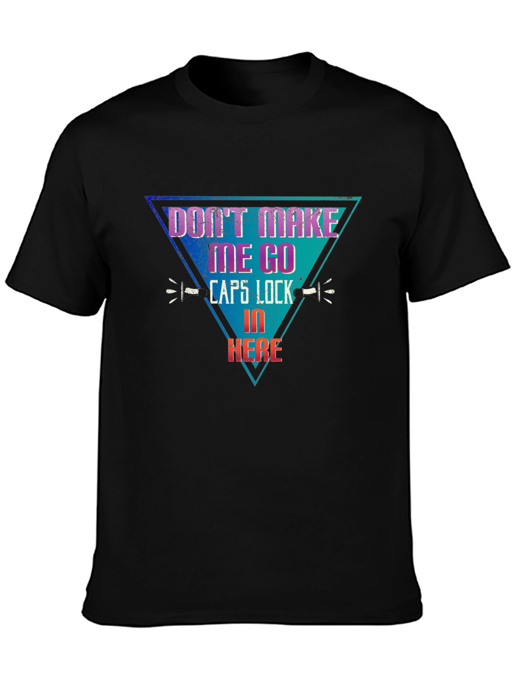 Dont Make Me Go Caps Lock In Here T-Shirt