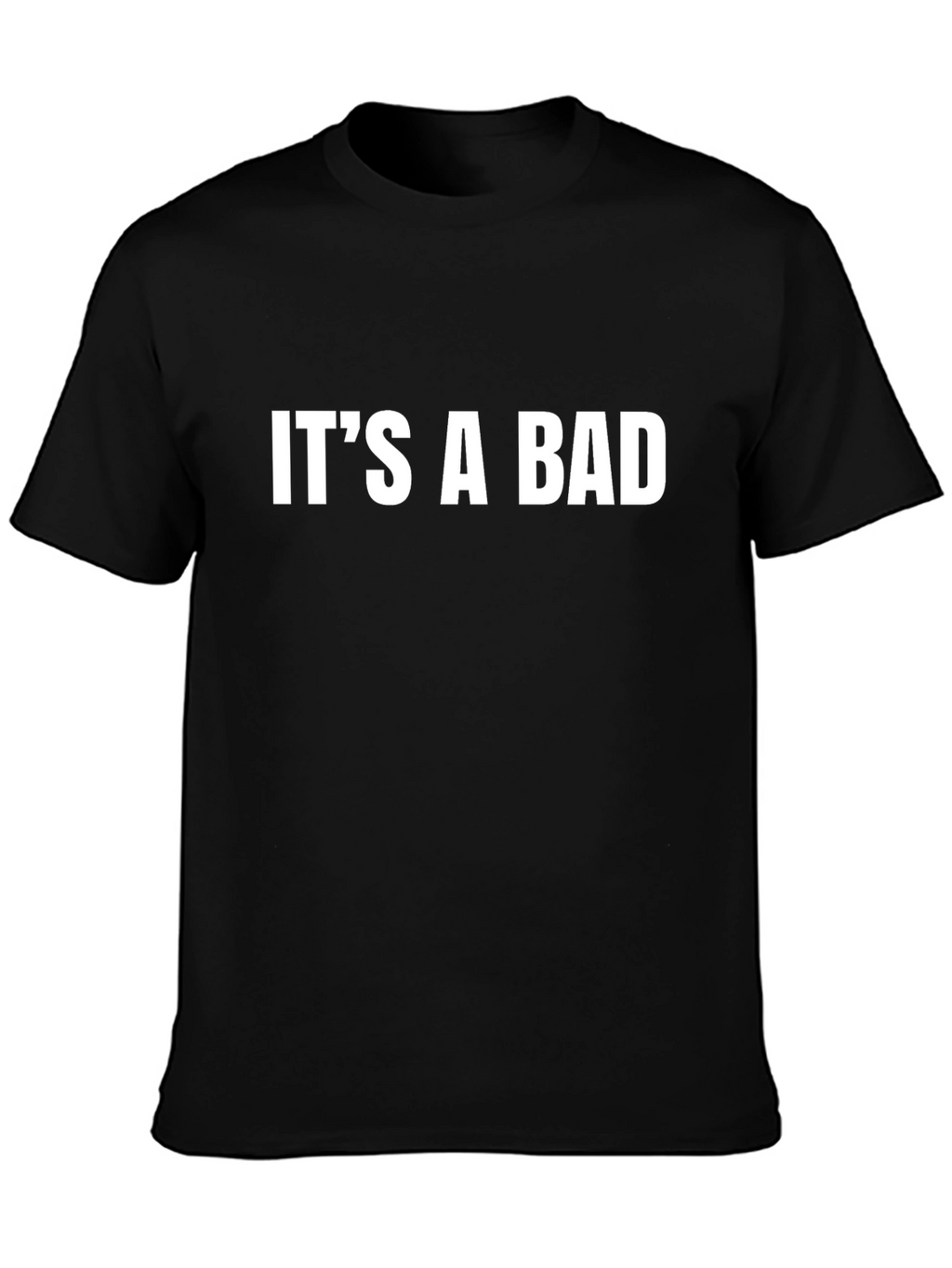 Its a Bad T-Shirt - Bold Statement Tee