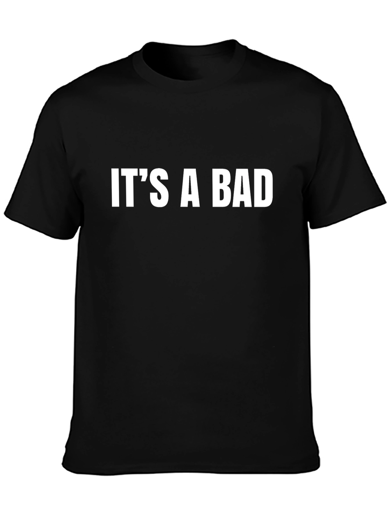 Its a Bad T-Shirt - Bold Statement Tee