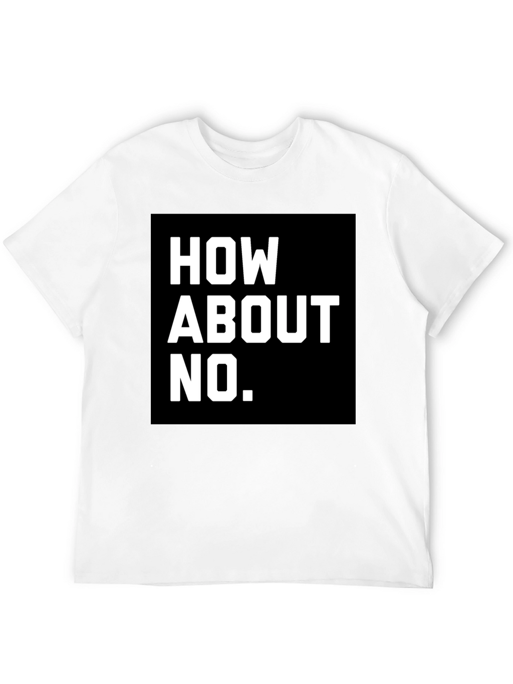 How About No T-Shirt - Bold Graphic Tee