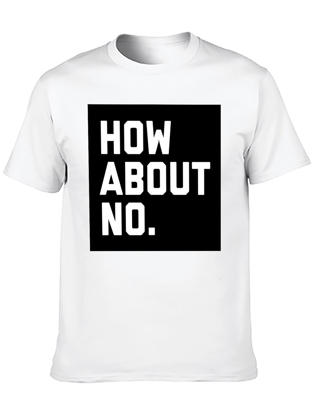 How About No T-Shirt - Bold Graphic Tee