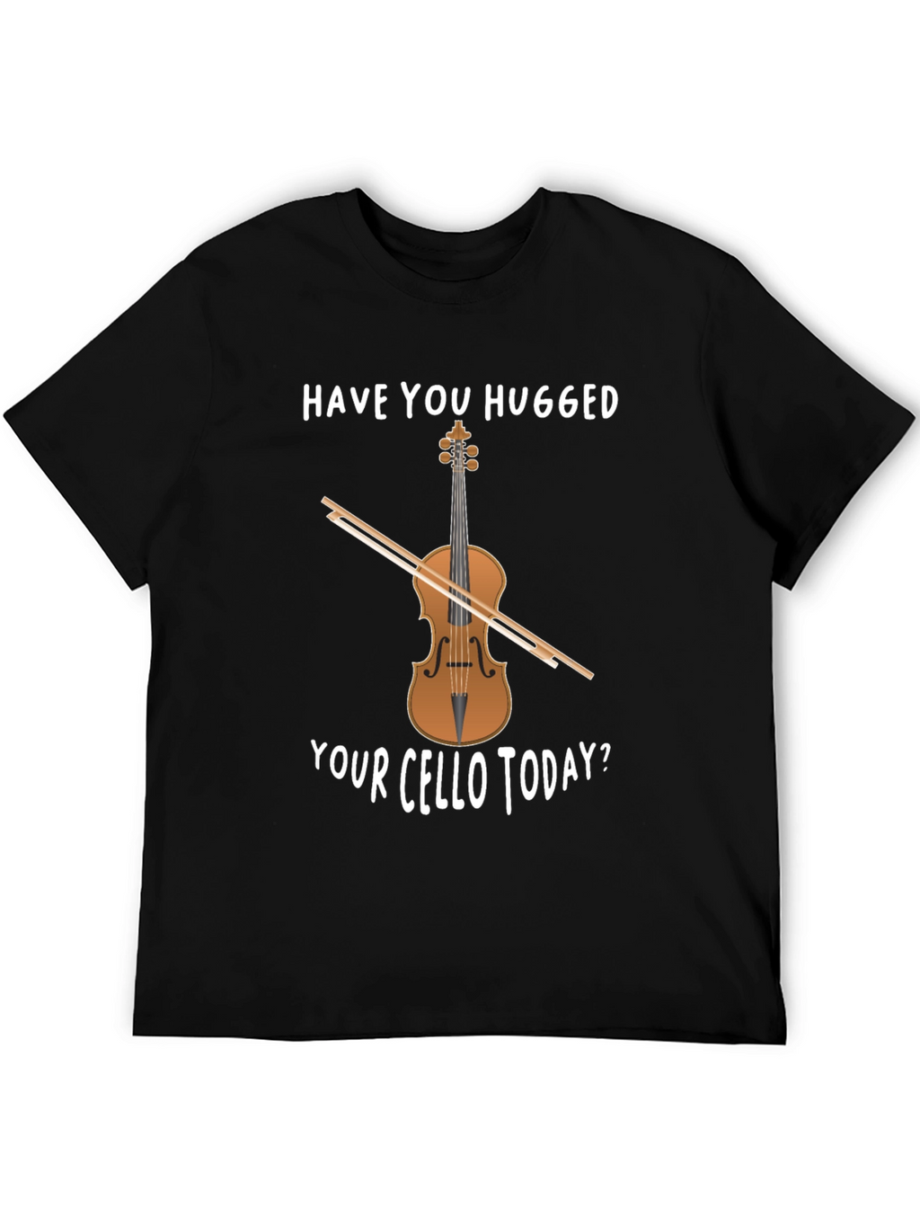 Have You Hugged Your Cello Today T-Shirt