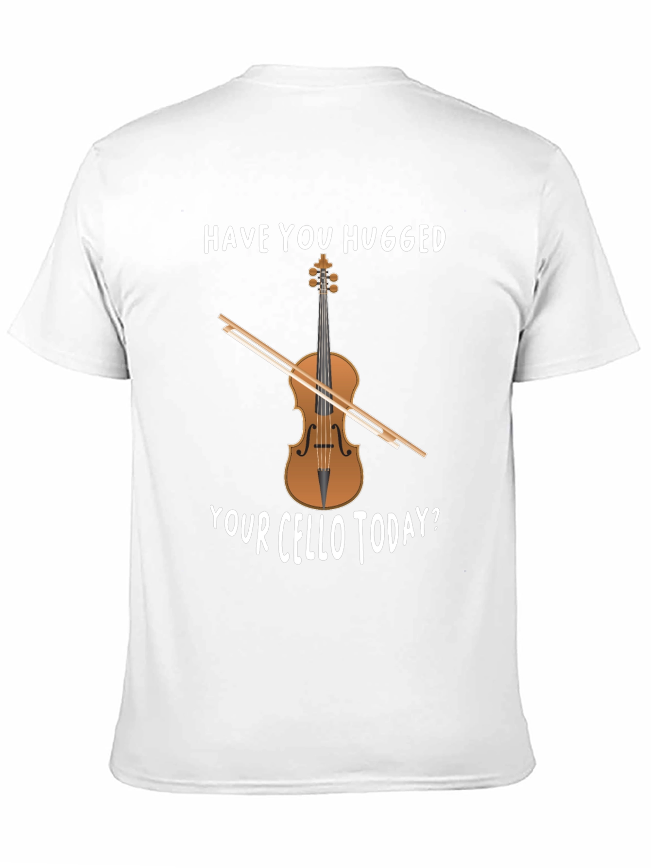 Have You Hugged Your Cello Today T-Shirt