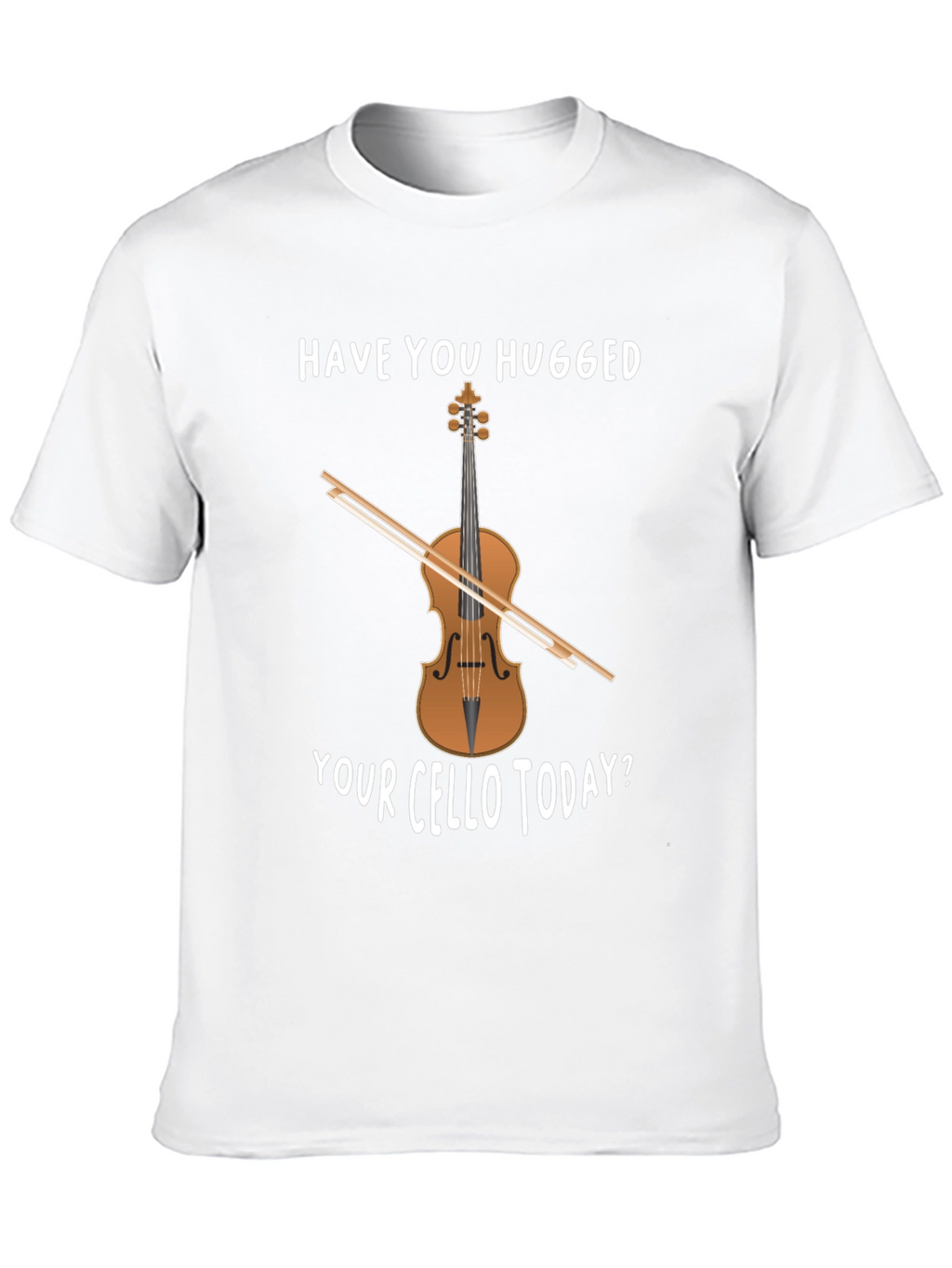 Have You Hugged Your Cello Today T-Shirt