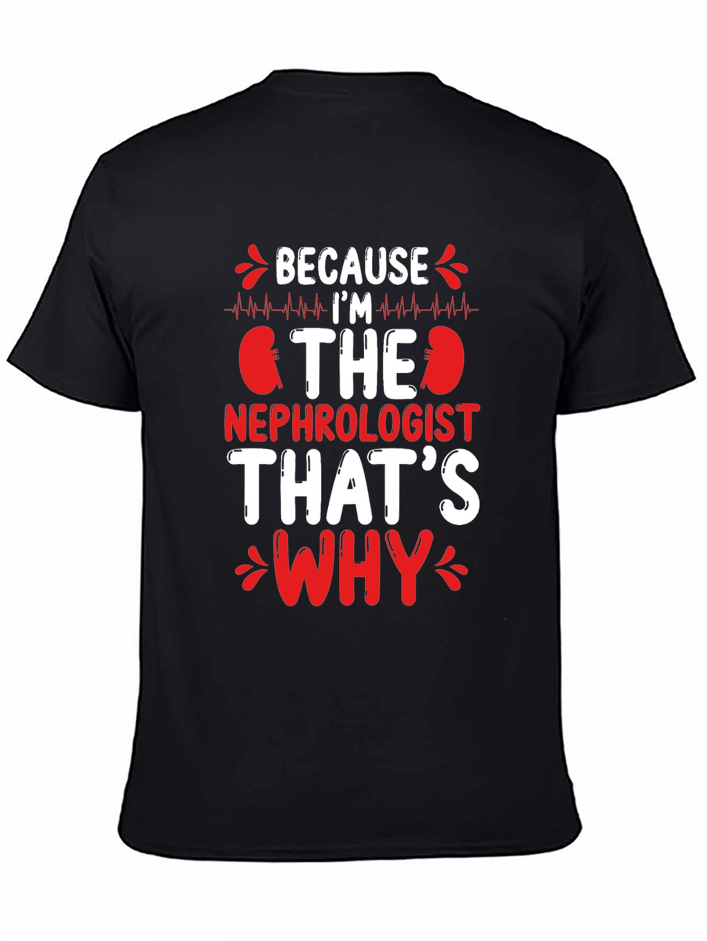 Nephrologist T-Shirt - Because Im The Nephrologist Thats Why