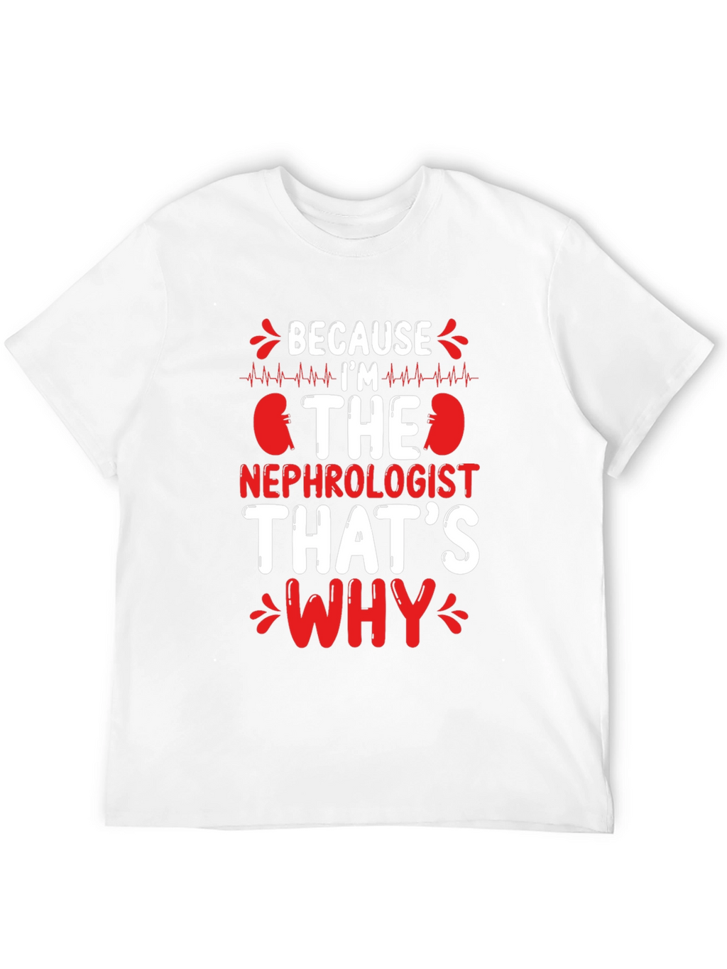 Nephrologist T-Shirt - Because Im The Nephrologist Thats Why
